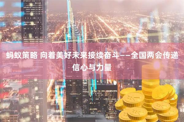 蚂蚁策略 向着美好未来接续奋斗——全国两会传递信心与力量