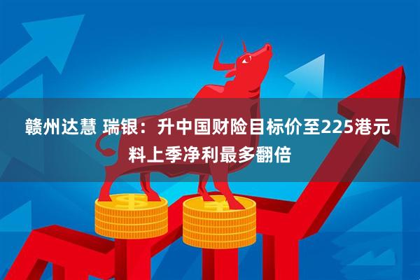 赣州达慧 瑞银：升中国财险目标价至225港元 料上季净利最多翻倍
