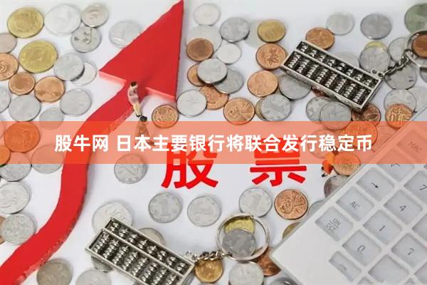 股牛网 日本主要银行将联合发行稳定币