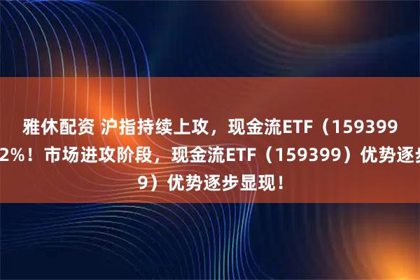 雅休配资 沪指持续上攻,现金流ETF(159399)涨超2%!市场进攻阶段,现金流ETF(159399)优势逐步显现!