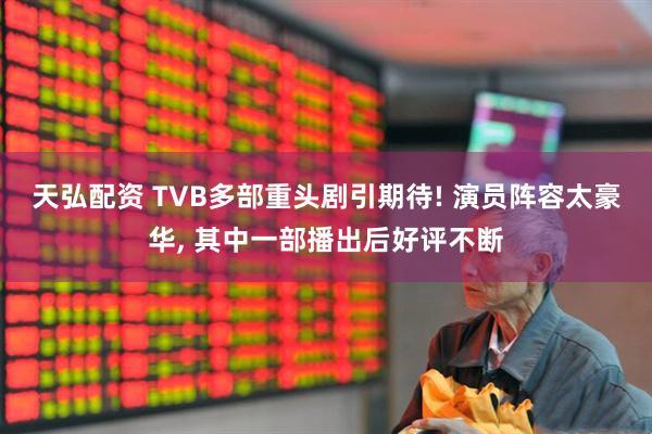 天弘配资 TVB多部重头剧引期待! 演员阵容太豪华, 其中一部播出后好评不断
