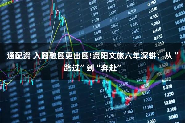 通配资 入圈融圈更出圈!资阳文旅六年深耕：从“路过”到“奔赴”
