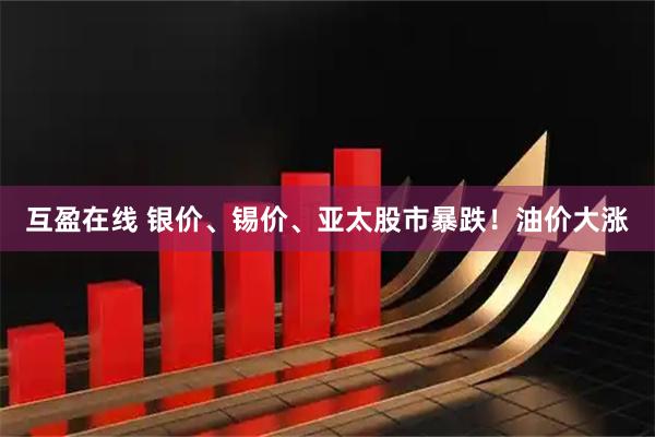 互盈在线 银价、锡价、亚太股市暴跌！油价大涨