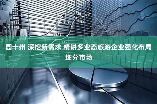 园十州 深挖新需求 精耕多业态旅游企业强化布局细分市场