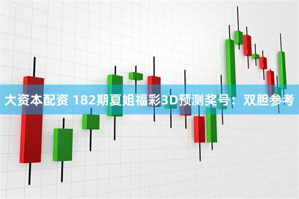大资本配资 182期夏姐福彩3D预测奖号：双胆参考