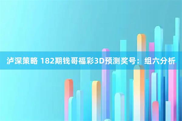 泸深策略 182期钱哥福彩3D预测奖号：组六分析